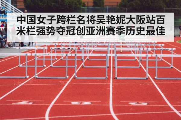 中国女子跨栏名将吴艳妮大阪站百米栏强势夺冠创亚洲赛季历史最佳