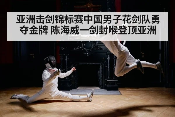亚洲击剑锦标赛中国男子花剑队勇夺金牌 陈海威一剑封喉登顶亚洲