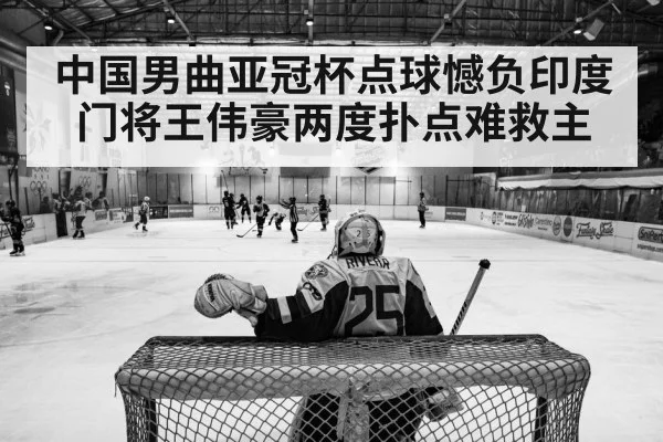 中国男曲亚冠杯点球憾负印度 门将王伟豪两度扑点难救主