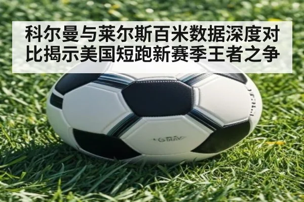 科尔曼与莱尔斯百米数据深度对比揭示美国短跑新赛季王者之争