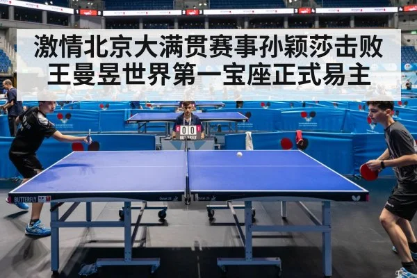 激情北京大满贯赛事孙颖莎击败王曼昱世界第一宝座正式易主
