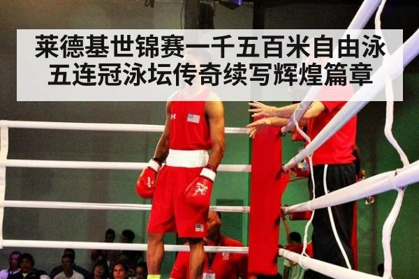 莱德基世锦赛一千五百米自由泳五连冠泳坛传奇续写辉煌篇章