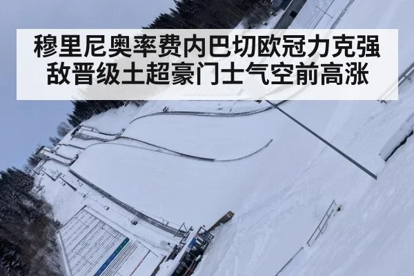 穆里尼奥率费内巴切欧冠力克强敌晋级土超豪门士气空前高涨